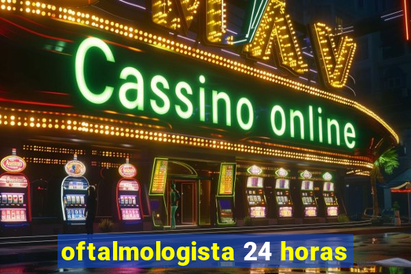 oftalmologista 24 horas